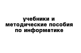  учебники и методические пособия по информатике